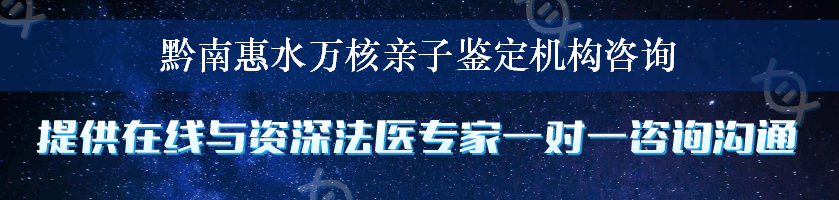 黔南惠水万核亲子鉴定机构咨询